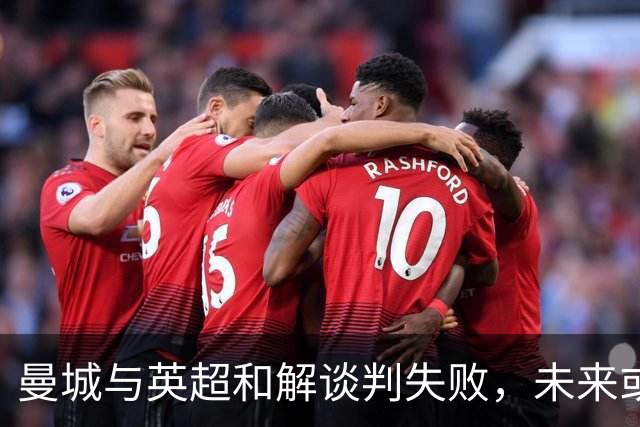 曼城与英超和解谈判失败，未来或面临严厉处罚